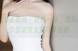 XIAOYU语画界 – 轻松一刻，潘朵拉Laa带你游览女孩写真图册